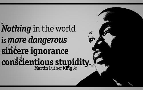 Nothing in the world is more dangerous than sincere ignorance and conscientious stupidity